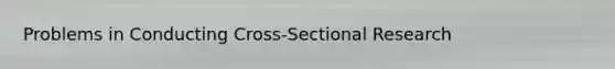 Problems in Conducting Cross-Sectional Research