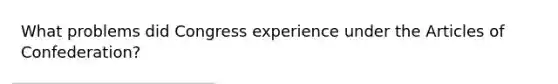 What problems did Congress experience under the Articles of Confederation?