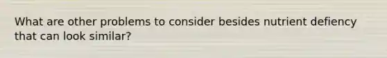 What are other problems to consider besides nutrient defiency that can look similar?