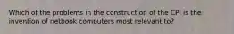 Which of the problems in the construction of the CPI is the invention of netbook computers most relevant to?