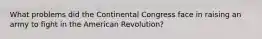 What problems did the Continental Congress face in raising an army to fight in the American Revolution?