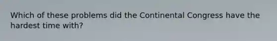 Which of these problems did the Continental Congress have the hardest time with?