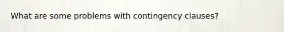 What are some problems with contingency clauses?