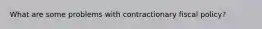 What are some problems with contractionary fiscal policy?