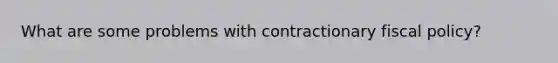 What are some problems with contractionary <a href='https://www.questionai.com/knowledge/kPTgdbKdvz-fiscal-policy' class='anchor-knowledge'>fiscal policy</a>?