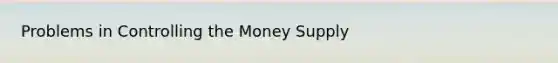 Problems in Controlling the Money Supply