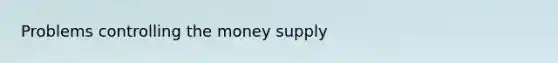 Problems controlling the money supply