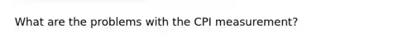 What are the problems with the CPI measurement?