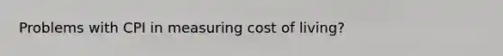 Problems with CPI in measuring cost of living?