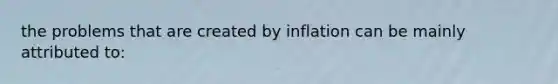 the problems that are created by inflation can be mainly attributed to: