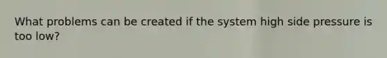 What problems can be created if the system high side pressure is too low?