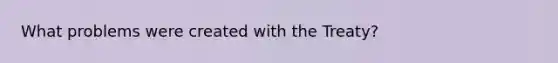 What problems were created with the Treaty?