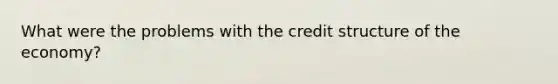 What were the problems with the credit structure of the economy?