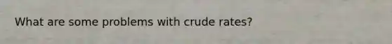 What are some problems with crude rates?