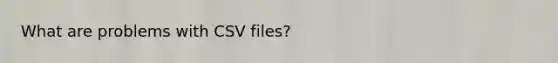 What are problems with CSV files?