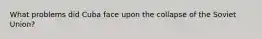 What problems did Cuba face upon the collapse of the Soviet Union?