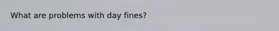 What are problems with day fines?