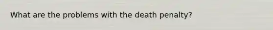 What are the problems with the death penalty?