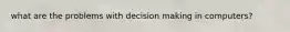 what are the problems with decision making in computers?