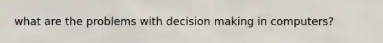 what are the problems with decision making in computers?