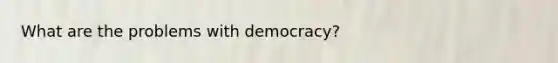 What are the problems with democracy?