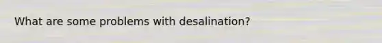 What are some problems with desalination?