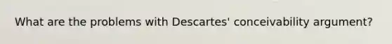 What are the problems with Descartes' conceivability argument?