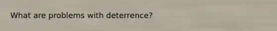 What are problems with deterrence?