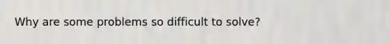 Why are some problems so difficult to solve?