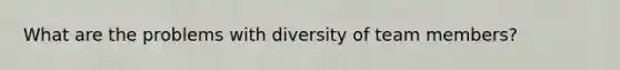 What are the problems with diversity of team members?