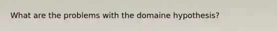 What are the problems with the domaine hypothesis?