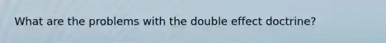 What are the problems with the double effect doctrine?