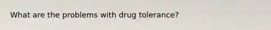 What are the problems with drug tolerance?