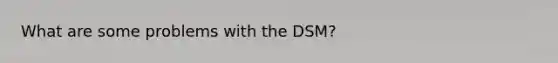 What are some problems with the DSM?