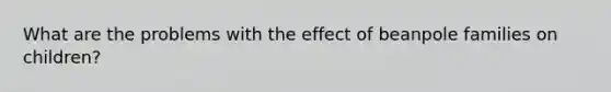 What are the problems with the effect of beanpole families on children?