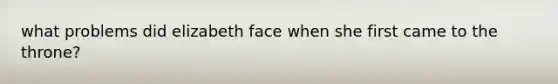 what problems did elizabeth face when she first came to the throne?