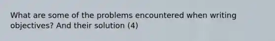 What are some of the problems encountered when writing objectives? And their solution (4)