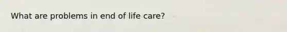 What are problems in end of life care?