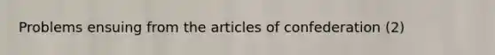 Problems ensuing from the articles of confederation (2)