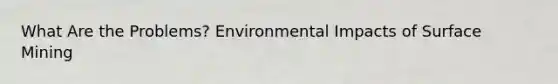 What Are the Problems? Environmental Impacts of Surface Mining