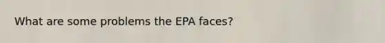 What are some problems the EPA faces?