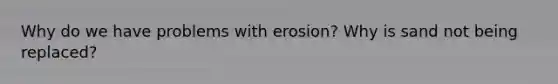 Why do we have problems with erosion? Why is sand not being replaced?