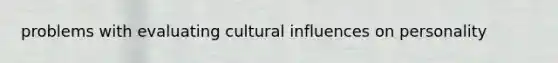 problems with evaluating cultural influences on personality