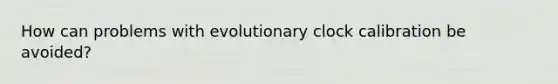 How can problems with evolutionary clock calibration be avoided?