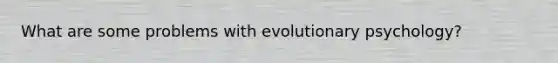 What are some problems with evolutionary psychology?