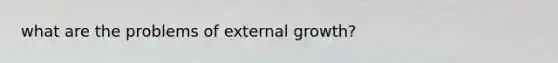 what are the problems of external growth?