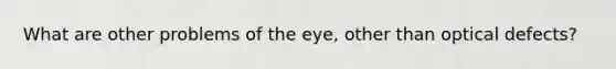 What are other problems of the eye, other than optical defects?