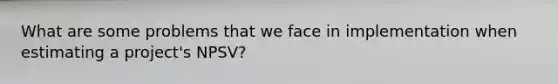 What are some problems that we face in implementation when estimating a project's NPSV?