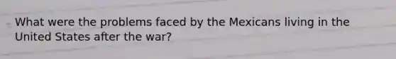 What were the problems faced by the Mexicans living in the United States after the war?