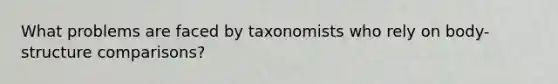 What problems are faced by taxonomists who rely on body- structure comparisons?